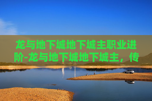 龙与地下城地下城主职业进阶-龙与地下城地下城主，传奇的缔造者