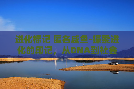 进化标记 匿名咸鱼-探索进化的印记，从DNA到社会行为