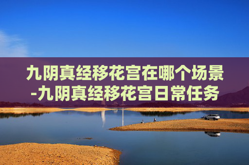 九阴真经移花宫在哪个场景-九阴真经移花宫日常任务