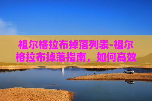 祖尔格拉布掉落列表-祖尔格拉布掉落指南，如何高效获取史诗级装备