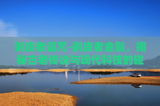 剥皮者诅咒-剥皮者金鬃，揭秘古老传说与现代科技的碰撞