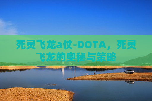 死灵飞龙a仗-DOTA，死灵飞龙的奥秘与策略