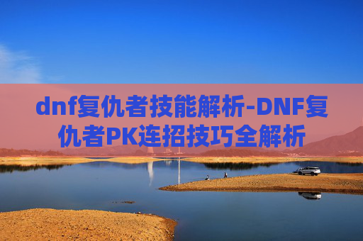 dnf复仇者技能解析-DNF复仇者PK连招技巧全解析