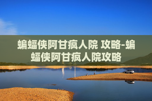 蝙蝠侠阿甘疯人院 攻略-蝙蝠侠阿甘疯人院攻略
