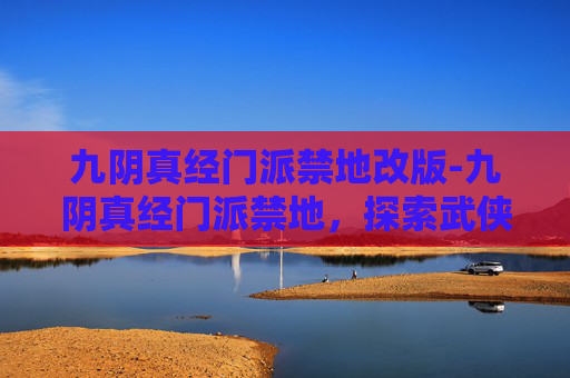 九阴真经门派禁地改版-九阴真经门派禁地，探索武侠世界中的隐秘之地
