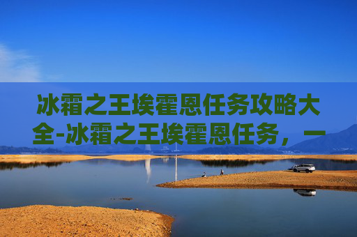 冰霜之王埃霍恩任务攻略大全-冰霜之王埃霍恩任务，一场史诗般的冒险