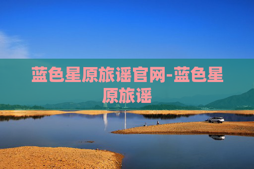 蓝色星原旅谣官网-蓝色星原旅谣