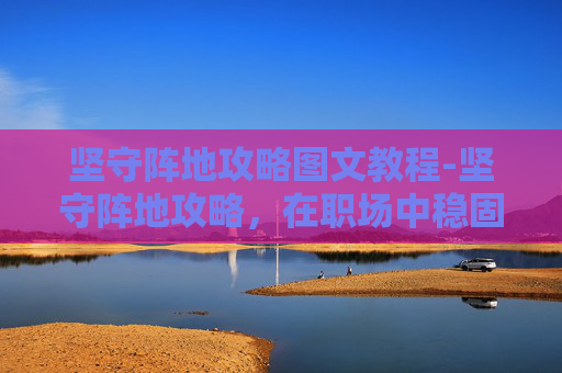 坚守阵地攻略图文教程-坚守阵地攻略，在职场中稳固地位的五大策略