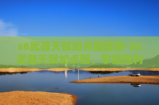 s6武器天赋加点图最新-S6武器天赋加点图，掌握胜利的关键