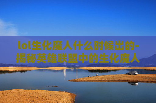 lol生化魔人什么时候出的-揭秘英雄联盟中的生化魔人——卡尔玛的神秘力量