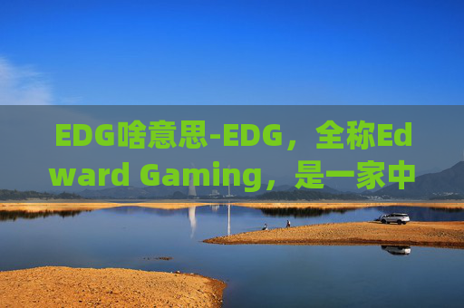 EDG啥意思-EDG，全称Edward Gaming，是一家中国电子竞技俱乐部，主要参与英雄联盟等游戏的职业比赛。EDG成立于2013年，是中国电竞历史上最成功的俱乐部之一