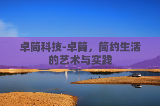 卓简科技-卓简,简约生活的艺术与实践 卓简科技-卓简,简约生活的艺术与实践