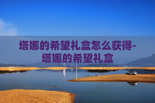 塔娜的希望礼盒怎么获得-塔娜的希望礼盒