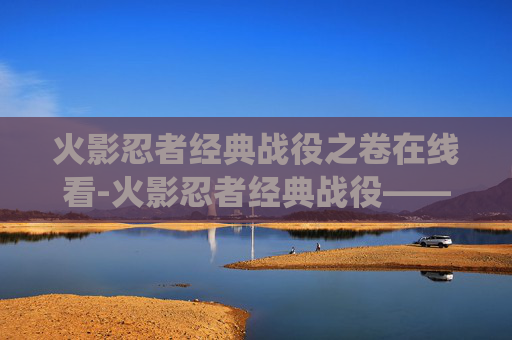 火影忍者经典战役之卷在线看-火影忍者经典战役——忍界大战篇