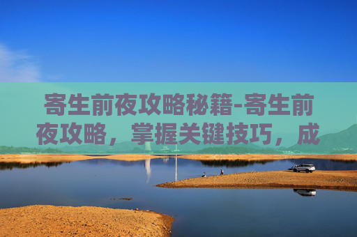 寄生前夜攻略秘籍-寄生前夜攻略，掌握关键技巧，成为生存大师