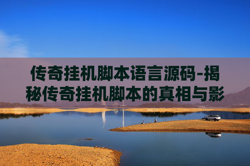 传奇挂机脚本语言源码-揭秘传奇挂机脚本的真相与影响