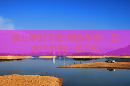 霸业手游下载-霸业手游，掌中世界的征服之旅