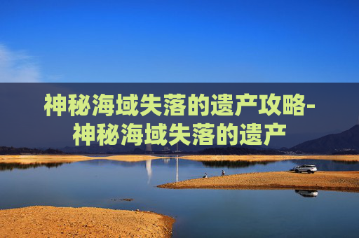神秘海域失落的遗产攻略-神秘海域失落的遗产