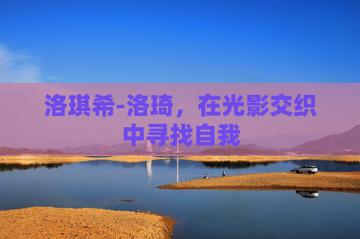 洛琪希-洛琦，在光影交织中寻找自我