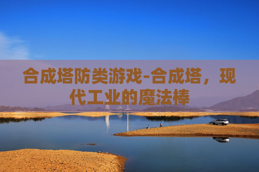 合成塔防类游戏-合成塔，现代工业的魔法棒