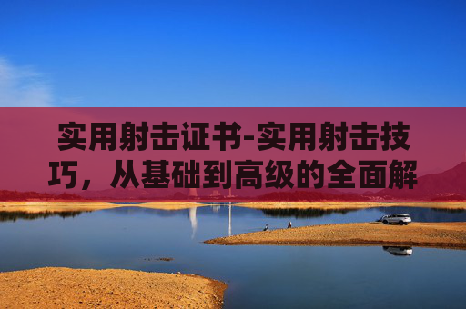 实用射击证书-实用射击技巧，从基础到高级的全面解析