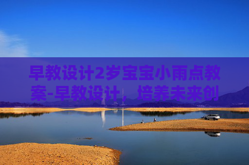 早教设计2岁宝宝小雨点教案-早教设计，培养未来创新者的摇篮
