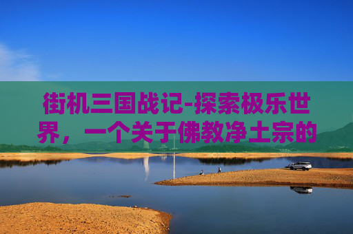 街机三国战记-探索极乐世界，一个关于佛教净土宗的深度解读
