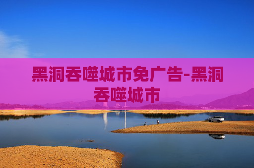 黑洞吞噬城市免广告-黑洞吞噬城市