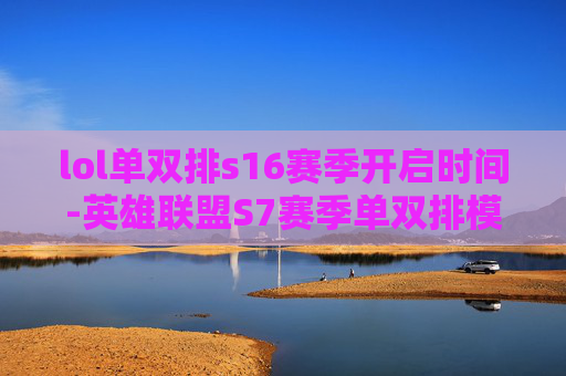 lol单双排s16赛季开启时间-英雄联盟S7赛季单双排模式即将开启，你准备好了吗？