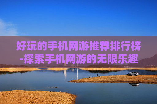 好玩的手机网游推荐排行榜-探索手机网游的无限乐趣，精选推荐