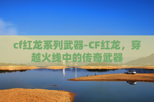 cf红龙系列武器-CF红龙，穿越火线中的传奇武器