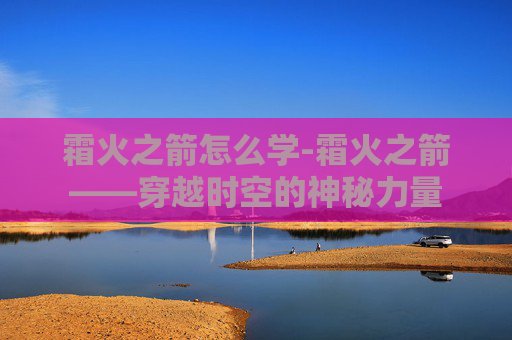 霜火之箭怎么学-霜火之箭——穿越时空的神秘力量