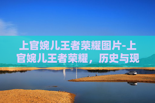 上官婉儿王者荣耀图片-上官婉儿王者荣耀，历史与现代的完美融合